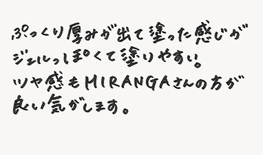 ぷっくり厚みが出て塗った感じがジェルっぽくて塗りやすい。ツヤ感もMIRANGAさんの方が良い気がします。