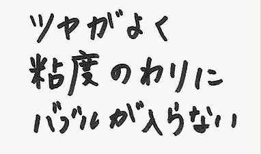 ツヤがよく粘度のわりにバブルが入らない