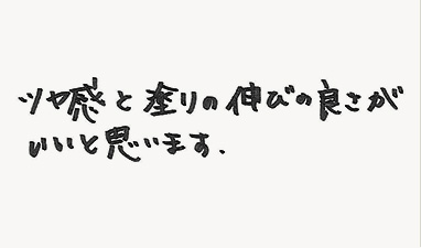 ツヤ感と塗りの伸びの良さがいいと思います。