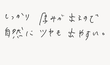 しっかり厚みが出るので自然にツヤも出しやすい。