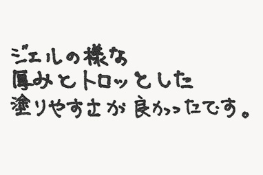 ジェルの様な厚みとトロッとした塗りやすさが良かったです。