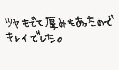 ツヤもでて厚みもあったのでキレイでした。