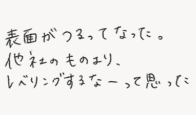 表面がつるってなった。他社のものより、レベリングするなーって思った。