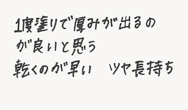 一度塗りで厚みが出るのが良いと思う 乾くのが早い ツヤ長持ち