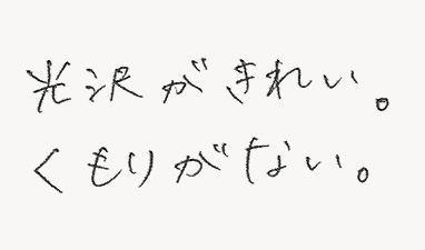 光沢がきれい。くもりがない。