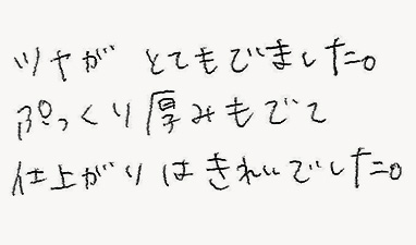 ツヤがとてもでました。ぷっくり厚みもでて仕上がりはきれいでした。